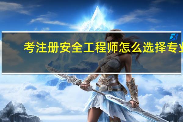 考注册安全工程师怎么选择专业