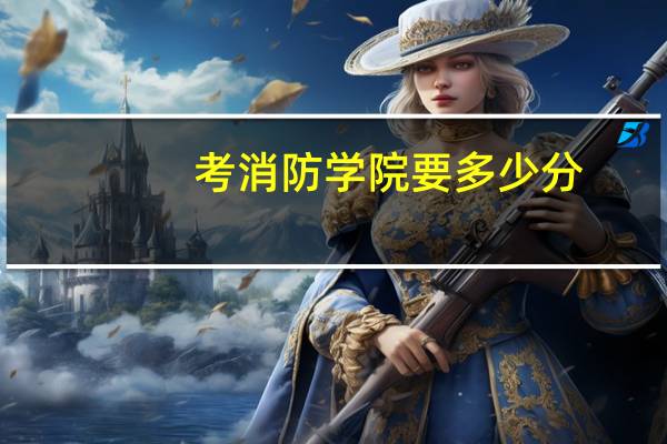 考消防学院要多少分