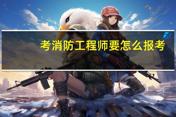 考消防工程师要怎么报考