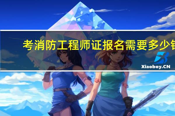 考消防工程师证报名需要多少钱