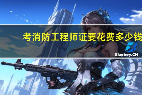 考消防工程师证要花费多少钱