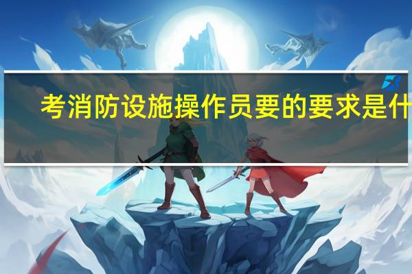 考消防设施操作员要的要求是什么