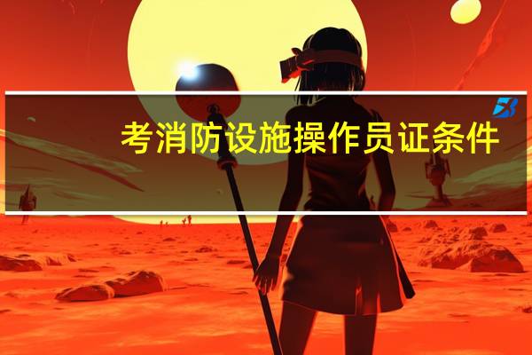 考消防设施操作员证条件