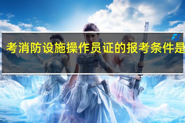 考消防设施操作员证的报考条件是什么