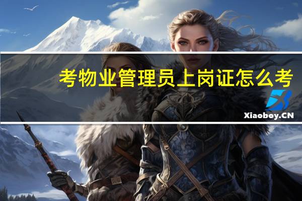 考物业管理员上岗证怎么考