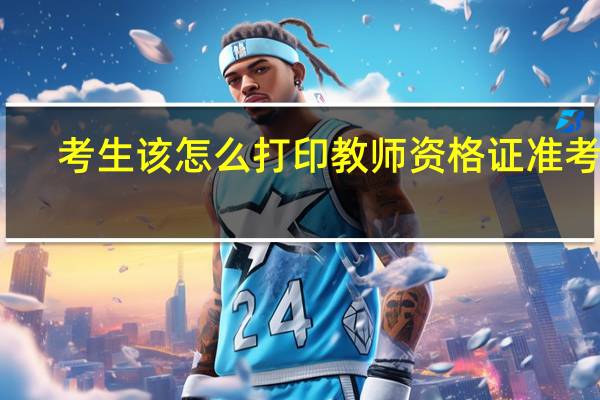 考生该怎么打印教师资格证准考证
