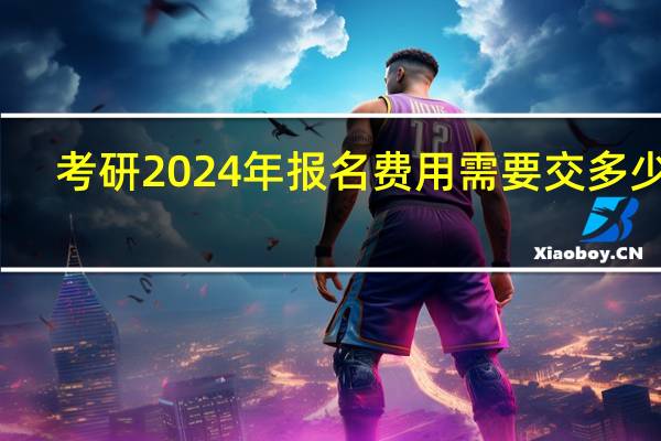 考研2024年报名费用需要交多少钱