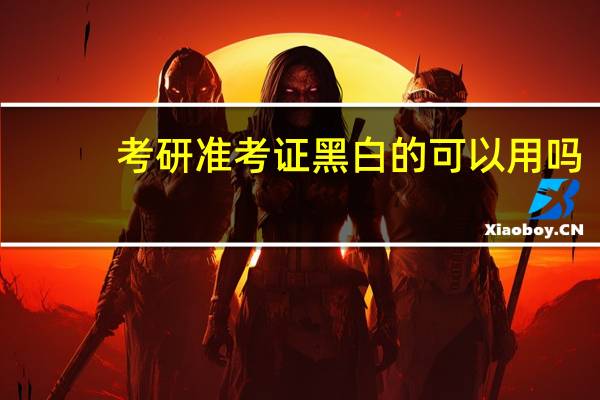 考研准考证黑白的可以用吗