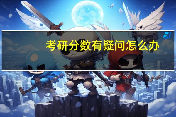 考研分数有疑问怎么办