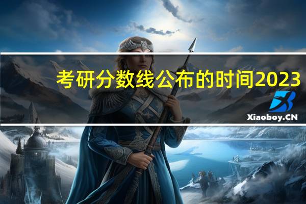 考研分数线公布的时间2023