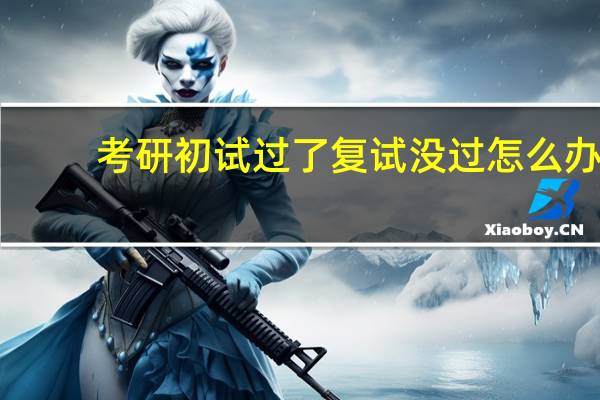 考研初试过了复试没过怎么办?