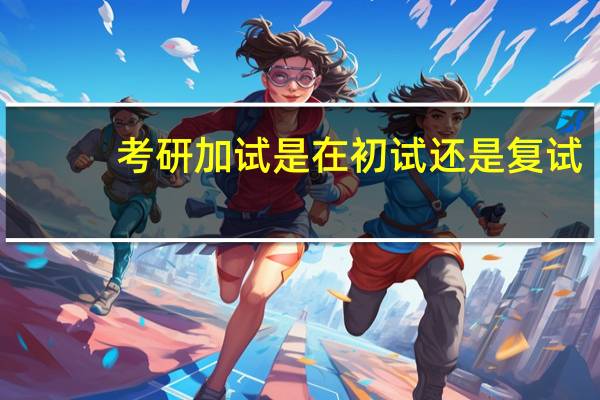 考研加试是在初试还是复试
