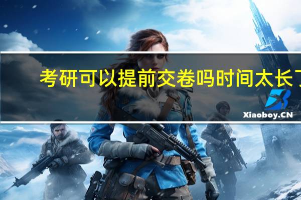 考研可以提前交卷吗时间太长了