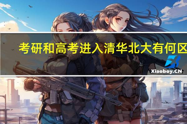 考研和高考进入清华北大有何区别