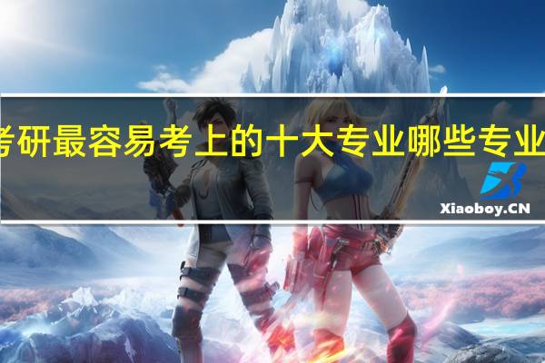 考研最容易考上的十大专业 哪些专业比较好