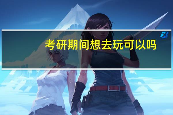 考研期间想去玩可以吗
