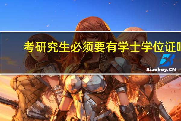 考研究生必须要有学士学位证吗