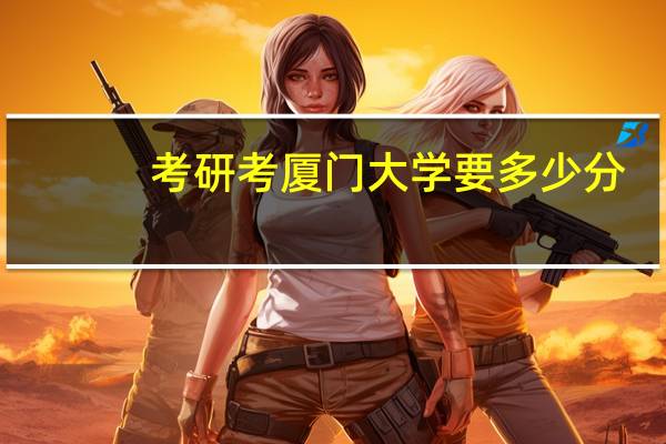 考研考厦门大学要多少分