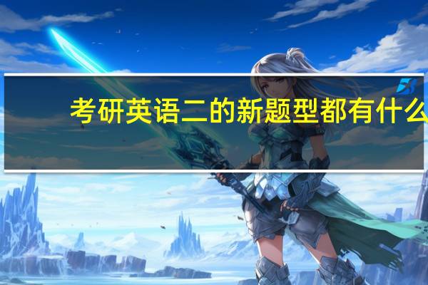 考研英语二的新题型都有什么?