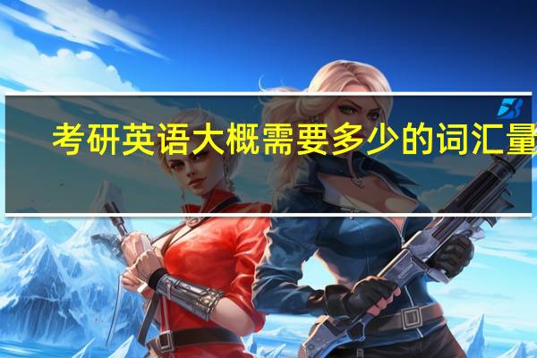 考研英语大概需要多少的词汇量呢