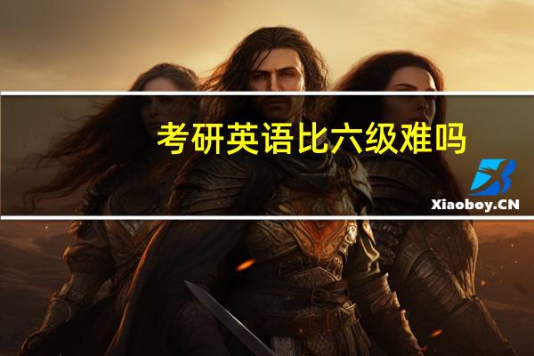 考研英语比六级难吗