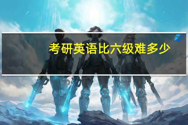 考研英语比六级难多少