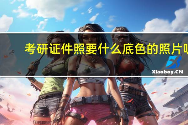考研证件照要什么底色的照片呢