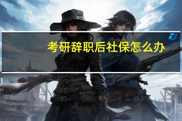 考研辞职后社保怎么办
