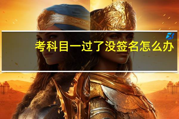 考科目一过了没签名怎么办