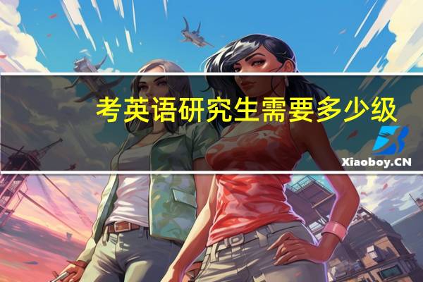 考英语研究生需要多少级
