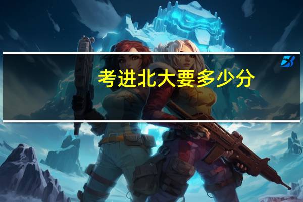 考进北大要多少分