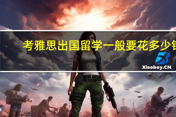考雅思出国留学一般要花多少钱