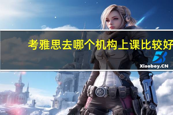 考雅思去哪个机构上课比较好