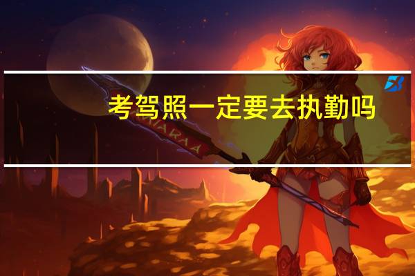 考驾照一定要去执勤吗