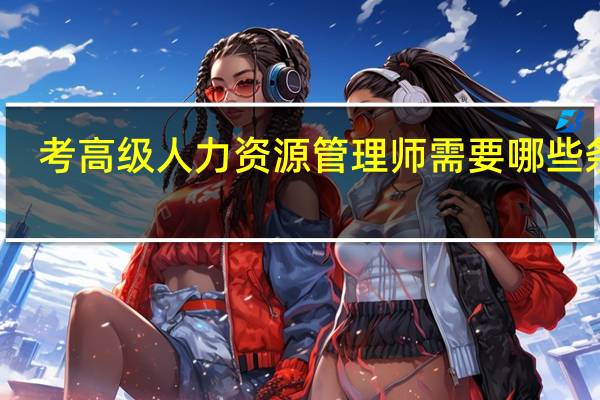 考高级人力资源管理师需要哪些条件