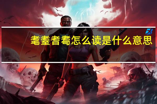 耄耋耆耈怎么读是什么意思