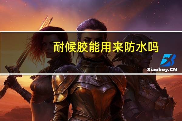 耐候胶能用来防水吗