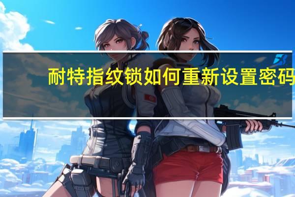 耐特指纹锁如何重新设置密码