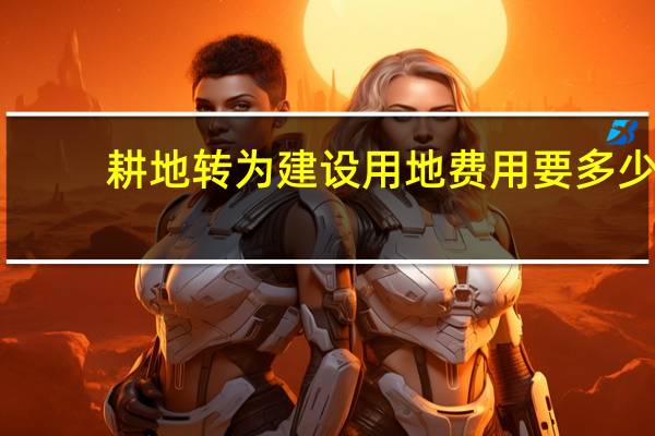 耕地转为建设用地费用要多少