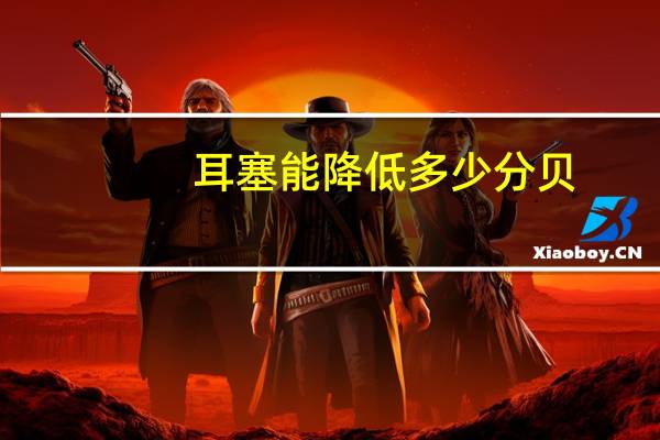 耳塞能降低多少分贝