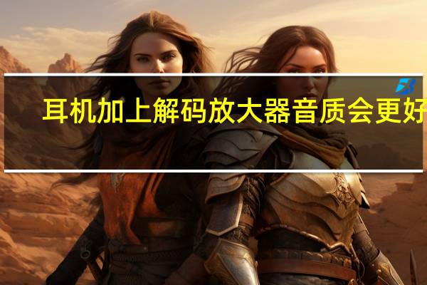 耳机加上解码放大器音质会更好吗