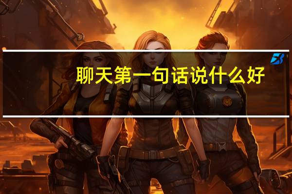 聊天第一句话说什么好