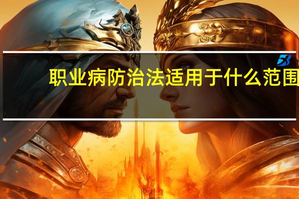职业病防治法适用于什么范围