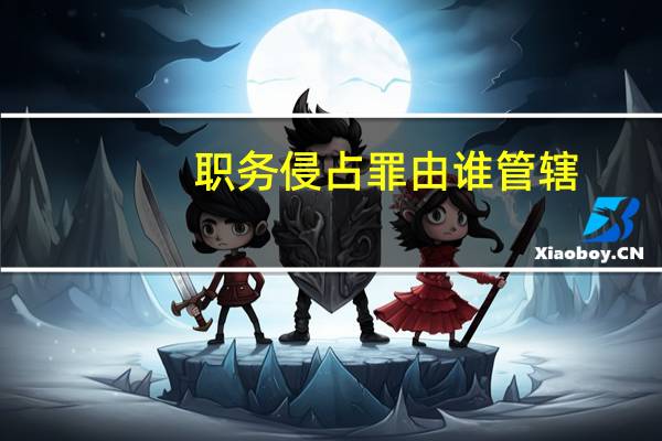 职务侵占罪由谁管辖