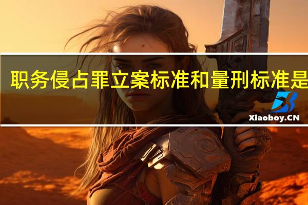 职务侵占罪立案标准和量刑标准是什么