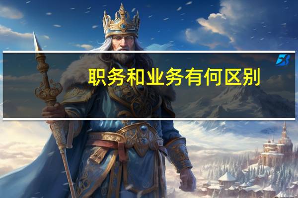 职务和业务有何区别