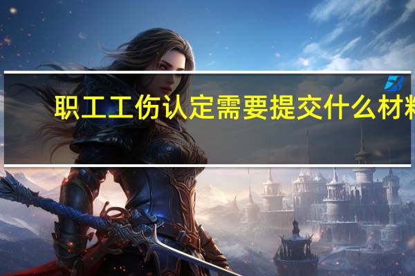 职工工伤认定需要提交什么材料
