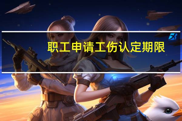 职工申请工伤认定期限