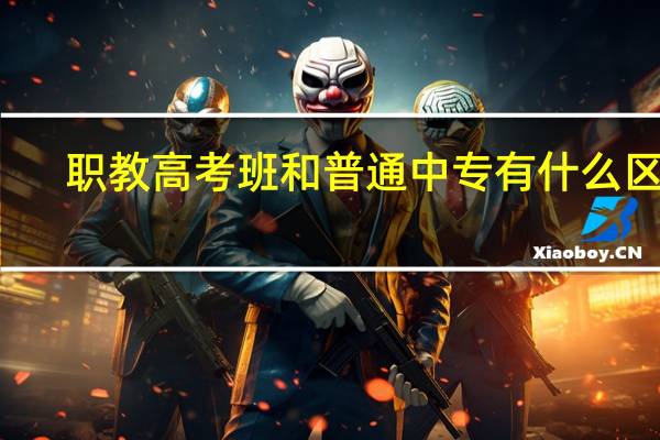 职教高考班和普通中专有什么区别