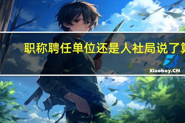 职称聘任单位还是人社局说了算